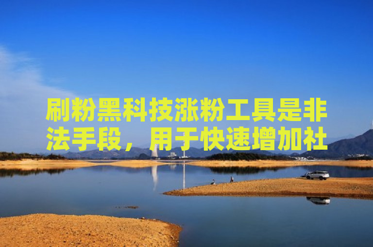 刷粉黑科技涨粉工具是非法手段，用于快速增加社交媒体粉丝数。