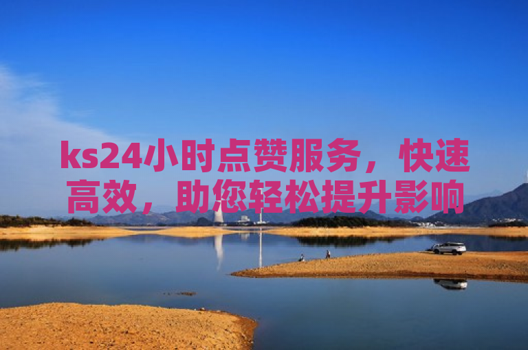 ks24小时点赞服务，快速高效，助您轻松提升影响力。