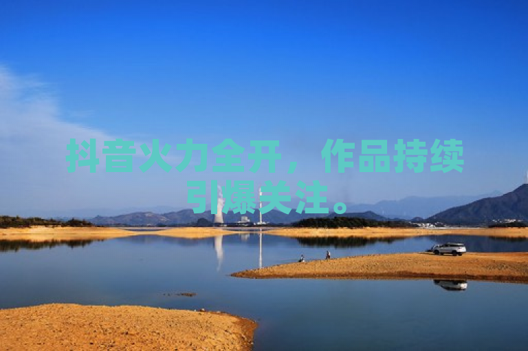 抖音火力全开，作品持续引爆关注。