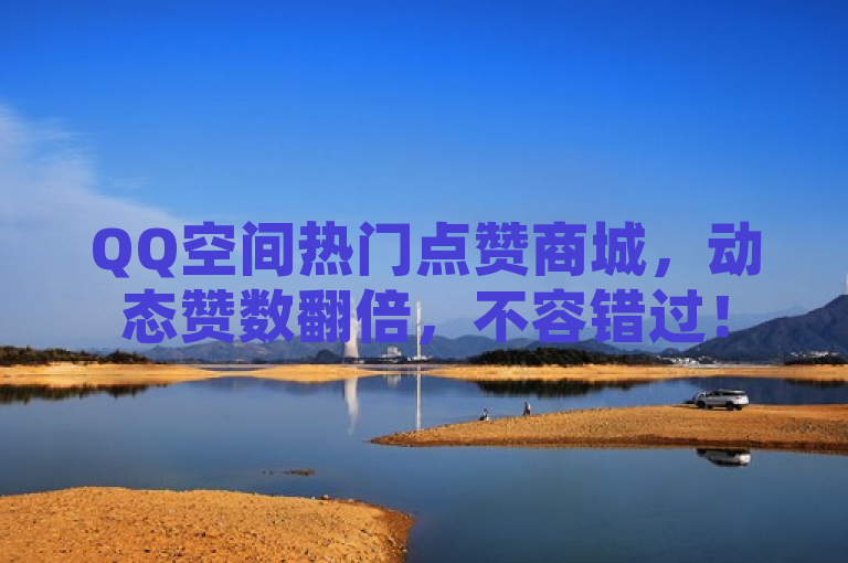 QQ空间热门点赞商城，动态赞数翻倍，不容错过！