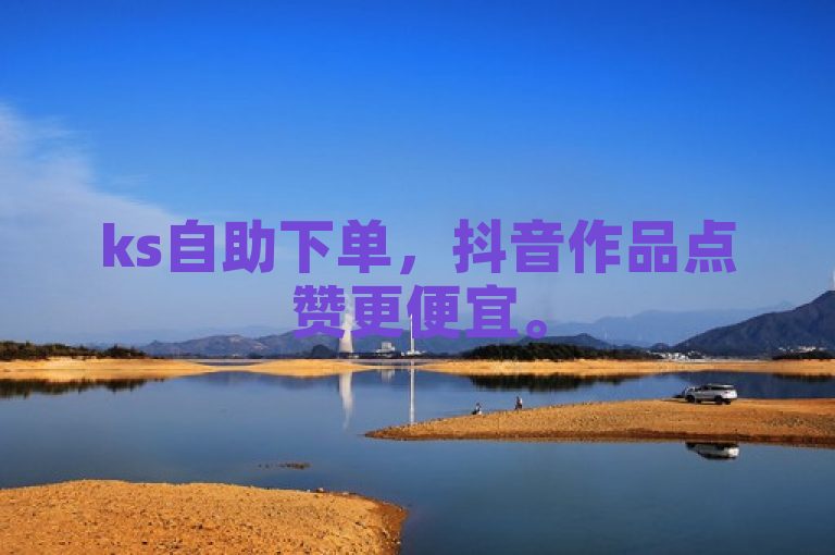 ks自助下单，抖音作品点赞更便宜。