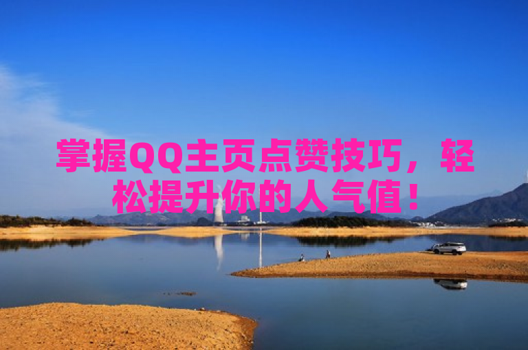 掌握QQ主页点赞技巧，轻松提升你的人气值！