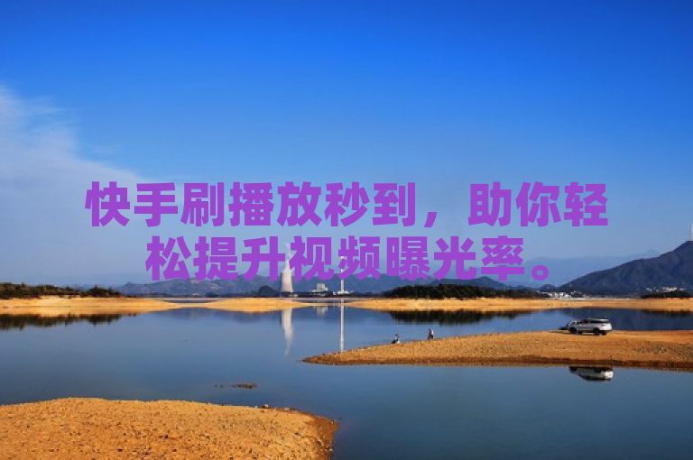 快手刷播放秒到，助你轻松提升视频曝光率。