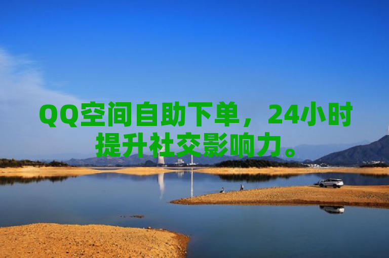 QQ空间自助下单，24小时提升社交影响力。