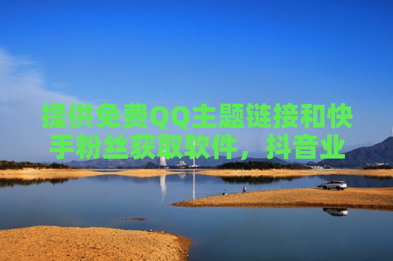 提供免费QQ主题链接和快手粉丝获取软件，抖音业务全网最低价。