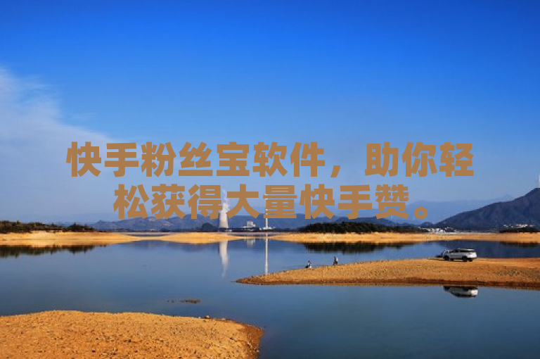 快手粉丝宝软件，助你轻松获得大量快手赞。
