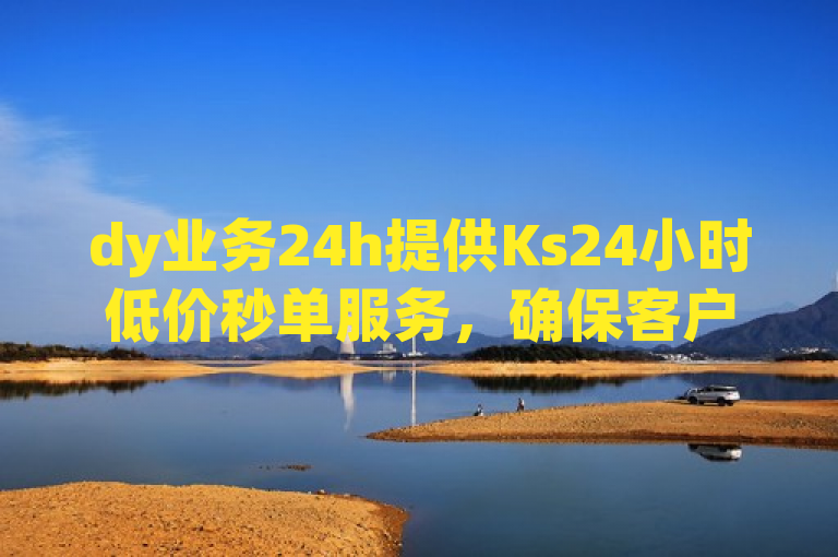 dy业务24h提供Ks24小时低价秒单服务，确保客户享受不间断的优惠。