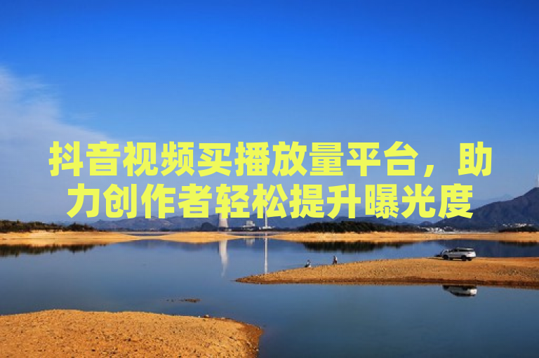抖音视频买播放量平台，助力创作者轻松提升曝光度。