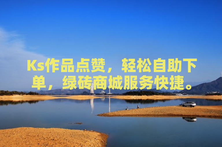 Ks作品点赞，轻松自助下单，绿砖商城服务快捷。