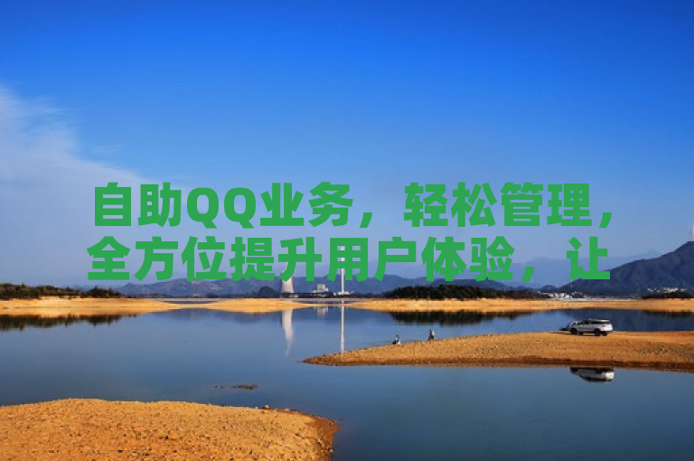 自助QQ业务，轻松管理，全方位提升用户体验，让沟通更便捷。