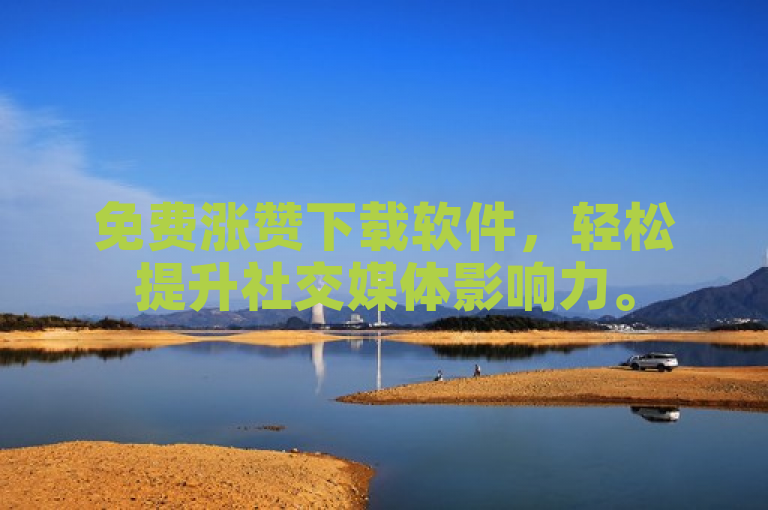 免费涨赞下载软件，轻松提升社交媒体影响力。