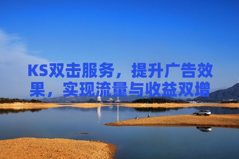KS双击服务，提升广告效果，实现流量与收益双增长。