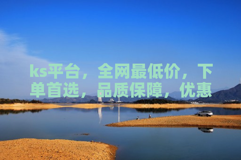 ks平台，全网最低价，下单首选，品质保障，优惠多多！