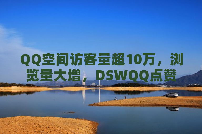 QQ空间访客量超10万，浏览量大增，DSWQQ点赞网助你免费增访客。