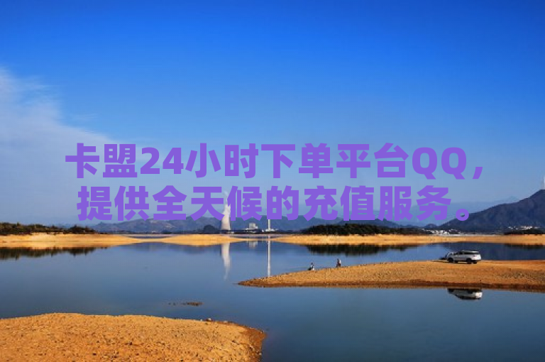 卡盟24小时下单平台QQ，提供全天候的充值服务。