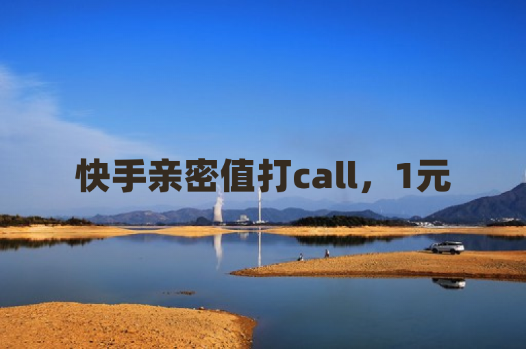 快手亲密值打call，1元500个赞，轻松提升账号人气。