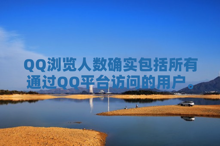 QQ浏览人数确实包括所有通过QQ平台访问的用户。