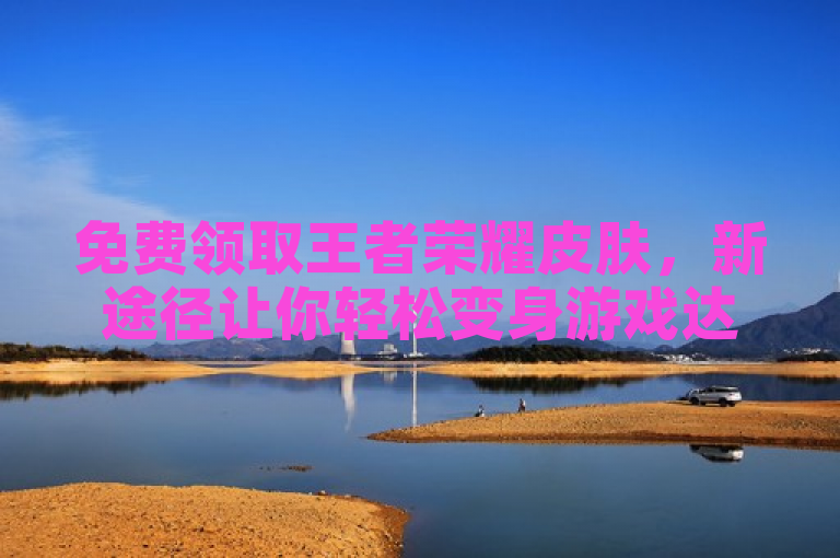 免费领取王者荣耀皮肤，新途径让你轻松变身游戏达人。