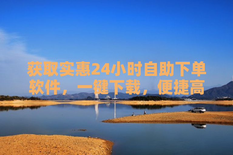 获取实惠24小时自助下单软件，一键下载，便捷高效。