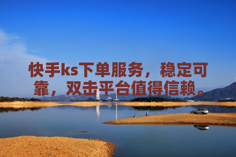 快手ks下单服务，稳定可靠，双击平台值得信赖。
