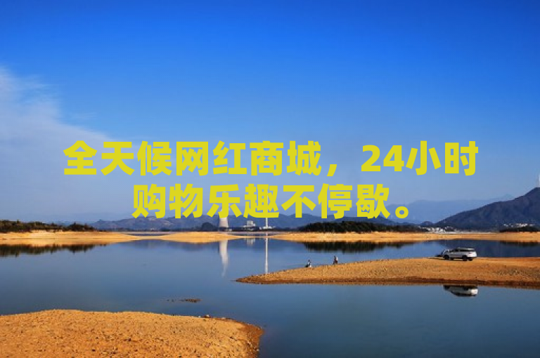 全天候网红商城，24小时购物乐趣不停歇。