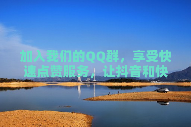 加入我们的QQ群，享受快速点赞服务，让抖音和快手内容瞬间爆红！