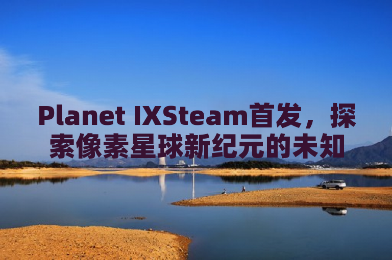 Planet IXSteam首发，探索像素星球新纪元的未知发售日！