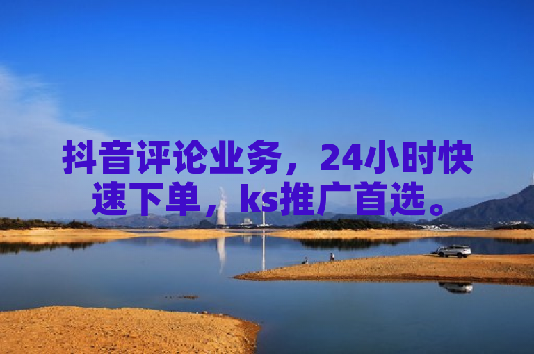 抖音评论业务，24小时快速下单，ks推广首选。