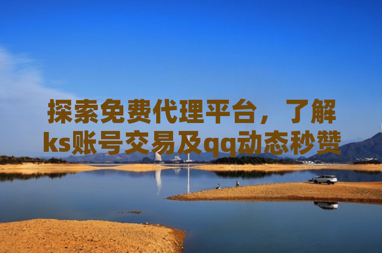 探索免费代理平台，了解ks账号交易及qq动态秒赞设置技巧。