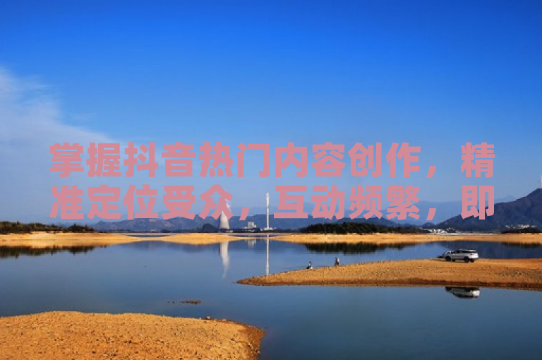 掌握抖音热门内容创作，精准定位受众，互动频繁，即可快速涨粉500。