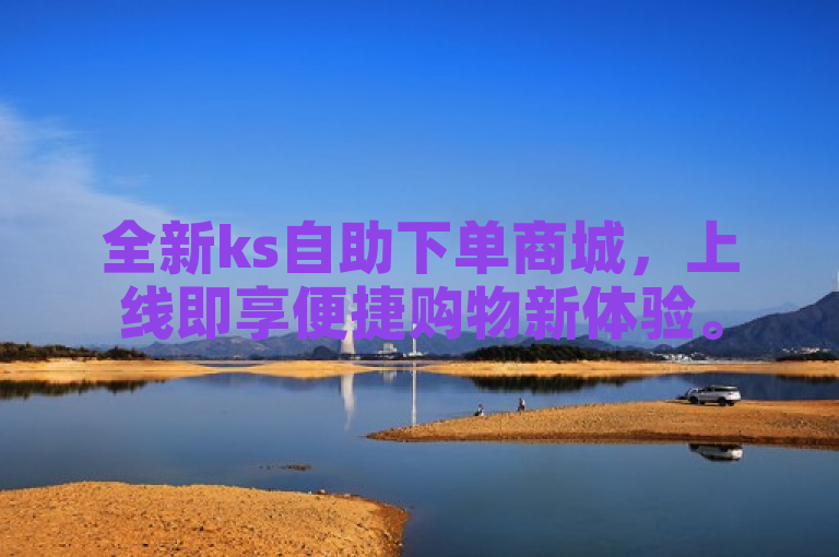 全新ks自助下单商城，上线即享便捷购物新体验。