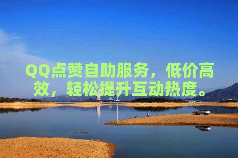 QQ点赞自助服务，低价高效，轻松提升互动热度。