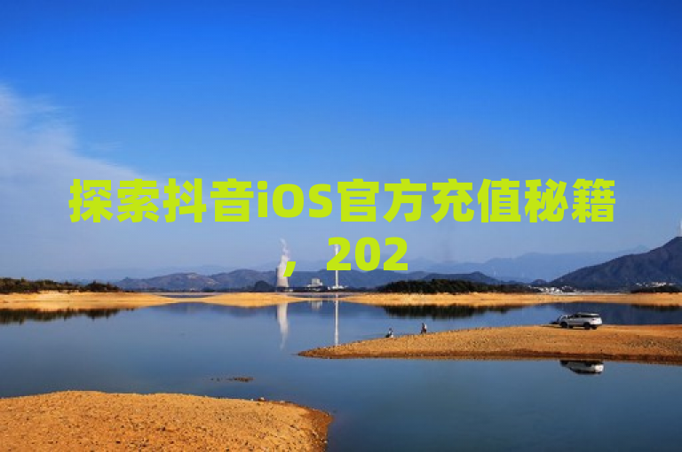 探索抖音iOS官方充值秘籍，2025年必备指南！