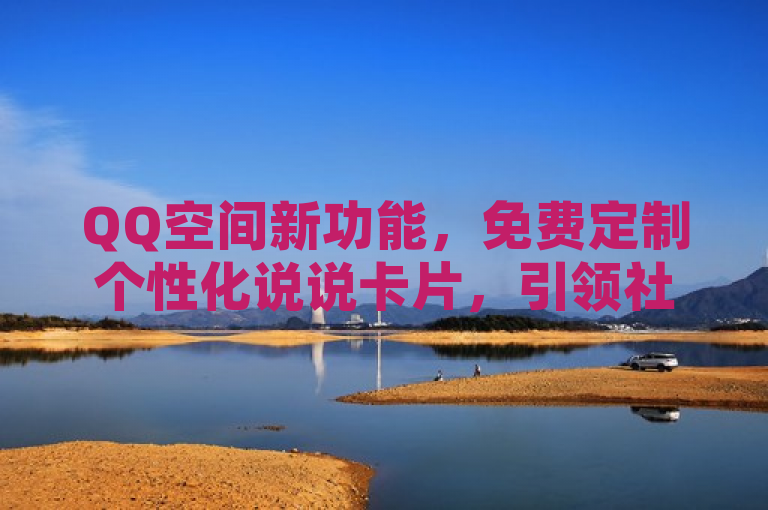 QQ空间新功能，免费定制个性化说说卡片，引领社交分享新潮流。