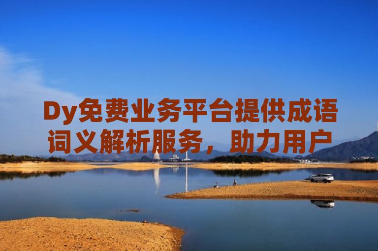 Dy免费业务平台提供成语词义解析服务，助力用户深入理解。