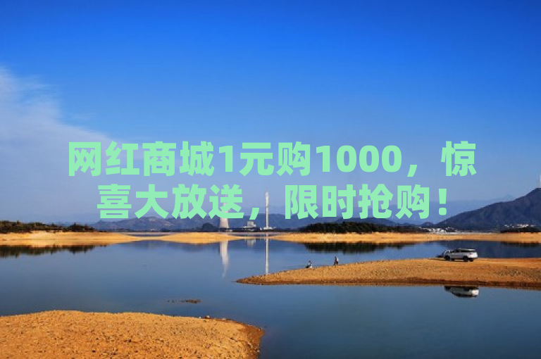 网红商城1元购1000，惊喜大放送，限时抢购！