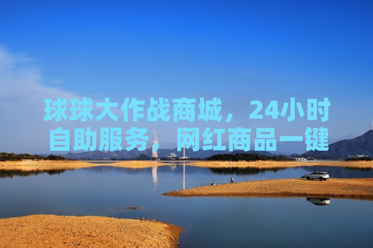 球球大作战商城，24小时自助服务，网红商品一键下单。
