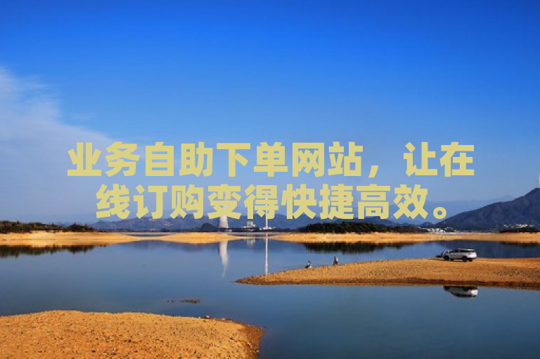 业务自助下单网站，让在线订购变得快捷高效。