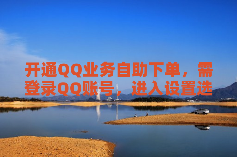 开通QQ业务自助下单，需登录QQ账号，进入设置选择相关业务并按提示操作。