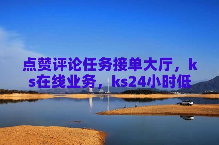 点赞评论任务接单大厅，ks在线业务，ks24小时低价平台，熊猫业务下单首选。