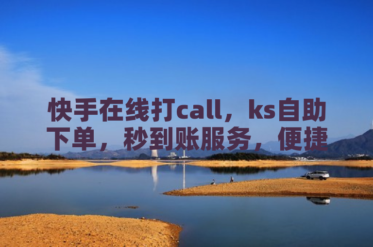 快手在线打call，ks自助下单，秒到账服务，便捷高效。
