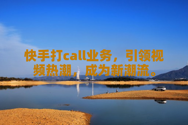 快手打call业务，引领视频热潮，成为新潮流。