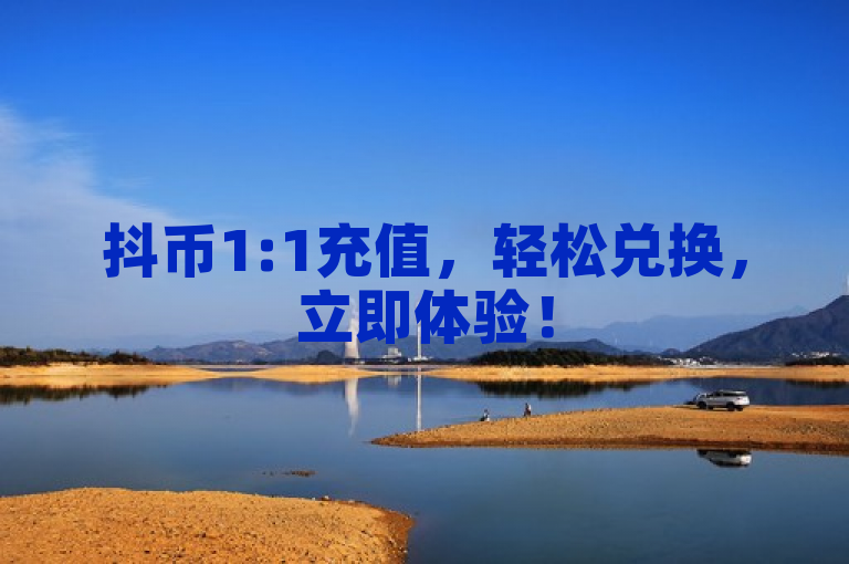 抖币1:1充值，轻松兑换，立即体验！