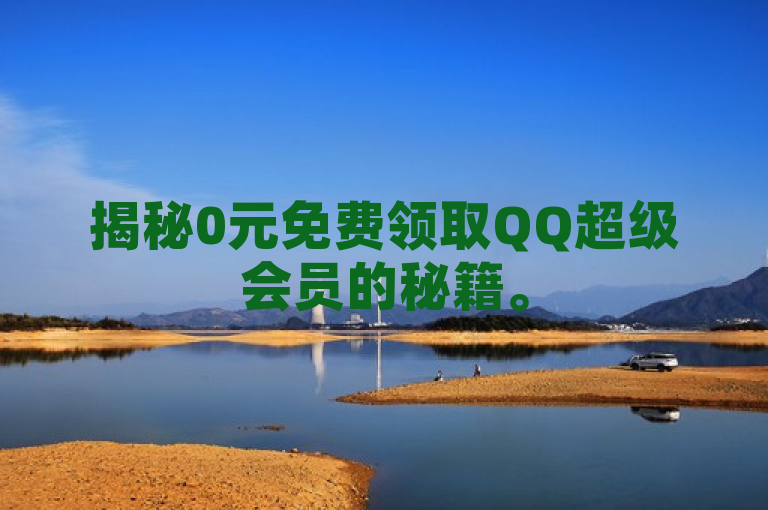 揭秘0元免费领取QQ超级会员的秘籍。