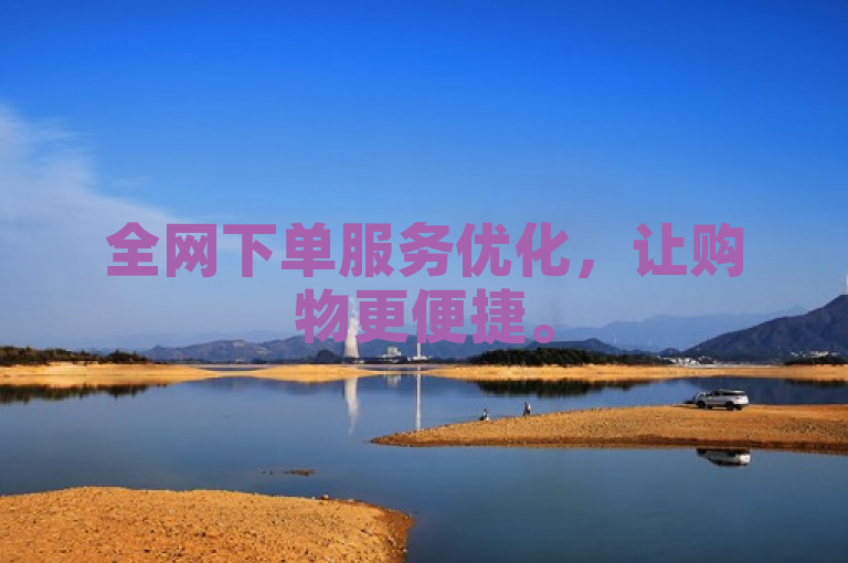 全网下单服务优化，让购物更便捷。