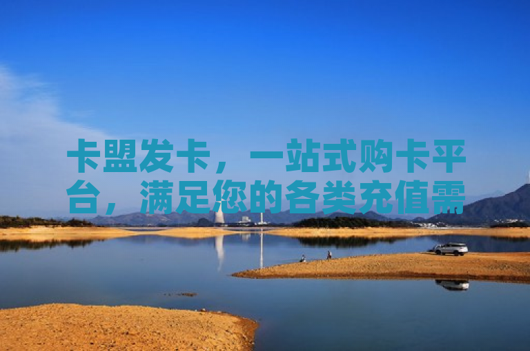 卡盟发卡，一站式购卡平台，满足您的各类充值需求。