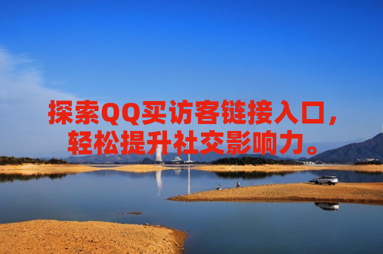 探索QQ买访客链接入口，轻松提升社交影响力。