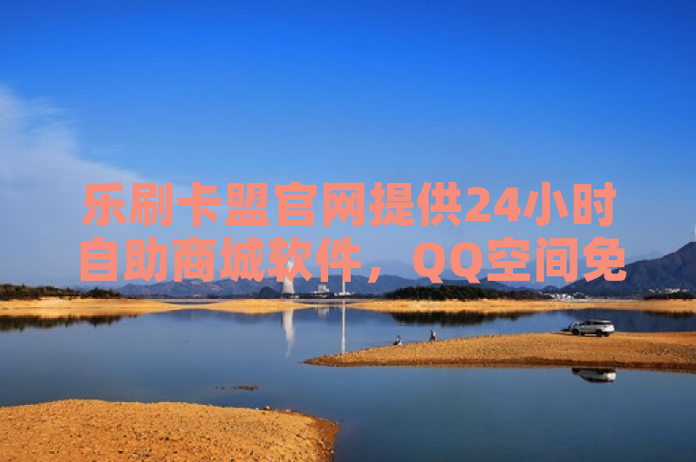 乐刷卡盟官网提供24小时自助商城软件，QQ空间免费赞自助下单服务。