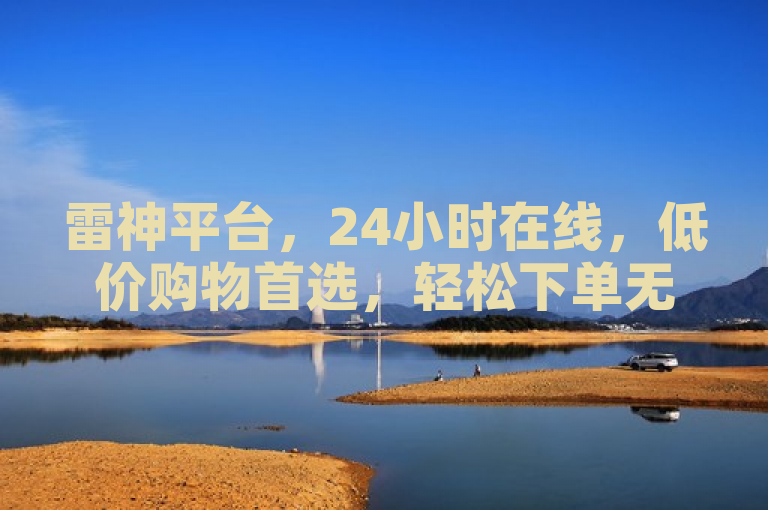 雷神平台，24小时在线，低价购物首选，轻松下单无忧购！