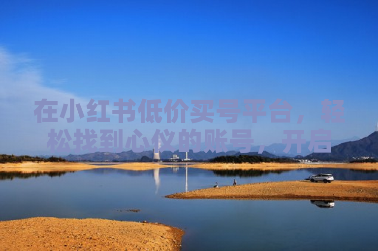 在小红书低价买号平台，轻松找到心仪的账号，开启精彩生活。